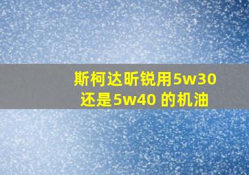 斯柯达昕锐用5w30还是5w40 的机油